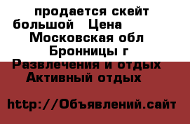 продается скейт большой › Цена ­ 1 500 - Московская обл., Бронницы г. Развлечения и отдых » Активный отдых   